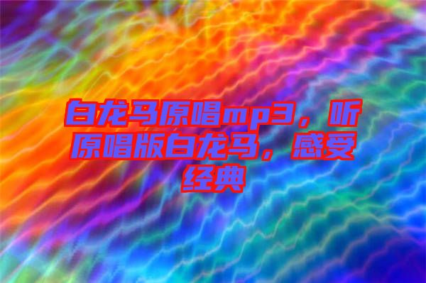 白龍馬原唱mp3，聽(tīng)原唱版白龍馬，感受經(jīng)典