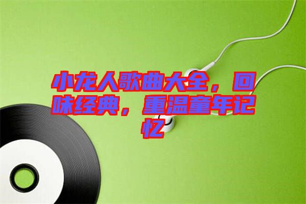 小龍人歌曲大全，回味經(jīng)典，重溫童年記憶