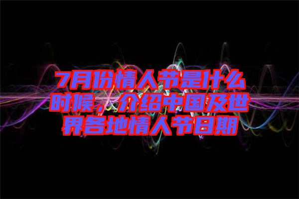 7月份情人節(jié)是什么時(shí)候，介紹中國及世界各地情人節(jié)日期