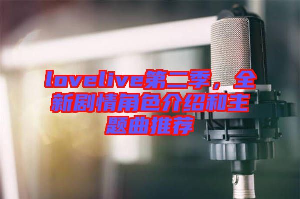 lovelive第二季，全新劇情角色介紹和主題曲推薦