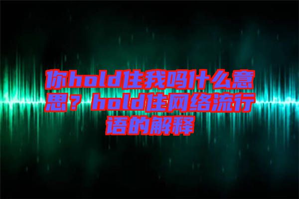 你hold住我嗎什么意思？hold住網(wǎng)絡(luò)流行語的解釋