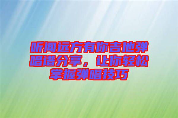 聽聞遠方有你吉他彈唱譜分享，讓你輕松掌握彈唱技巧