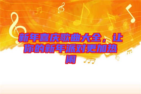 新年喜慶歌曲大全，讓你的新年派對(duì)更加熱鬧