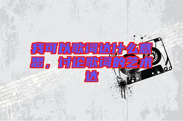 我可以歌詞達(dá)什么意思，討論歌詞的藝術(shù)達(dá)