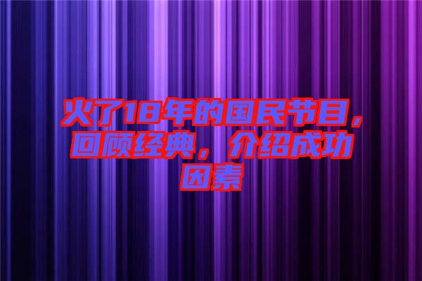 火了18年的國(guó)民節(jié)目，回顧經(jīng)典，介紹成功因素