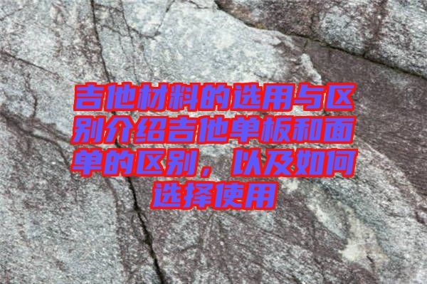 吉他材料的選用與區(qū)別介紹吉他單板和面單的區(qū)別，以及如何選擇使用