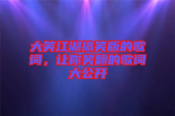 大笑江湖搞笑版的歌詞，讓你笑翻的歌詞大公開(kāi)