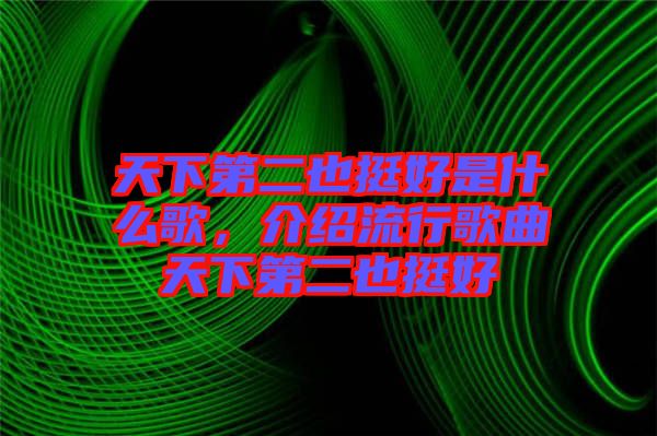 天下第二也挺好是什么歌，介紹流行歌曲天下第二也挺好