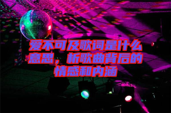 愛不可及歌詞是什么意思，析歌曲背后的情感和內(nèi)涵