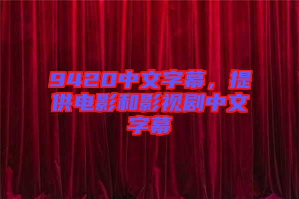 9420中文字幕，提供電影和影視劇中文字幕