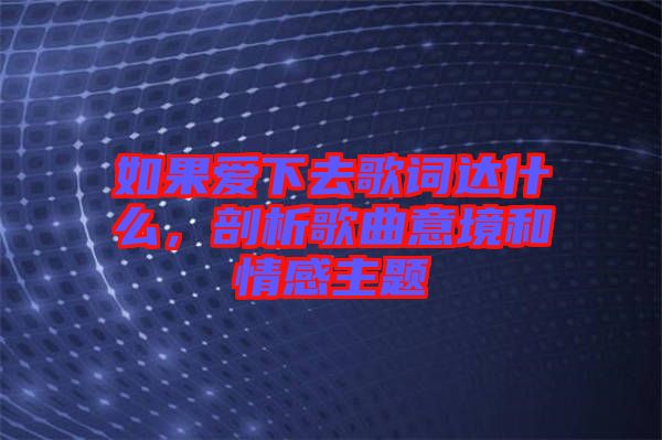 如果愛下去歌詞達(dá)什么，剖析歌曲意境和情感主題