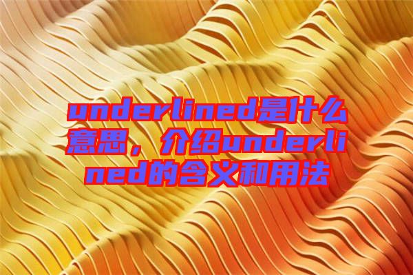 underlined是什么意思，介紹underlined的含義和用法