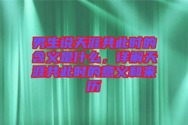 男生說(shuō)天涯共此時(shí)的含義是什么，詳解天涯共此時(shí)的意義和來(lái)歷