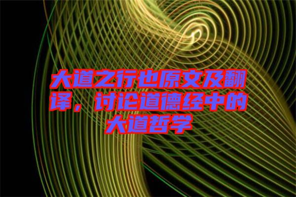 大道之行也原文及翻譯，討論道德經(jīng)中的大道哲學(xué)