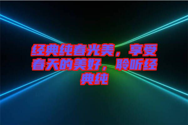 經典純春光美，享受春天的美好，聆聽經典純