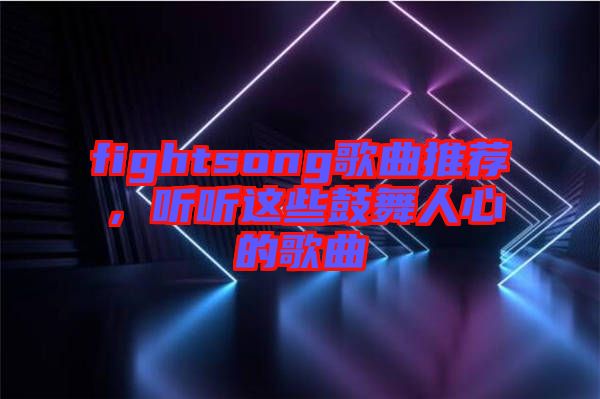 fightsong歌曲推薦，聽聽這些鼓舞人心的歌曲