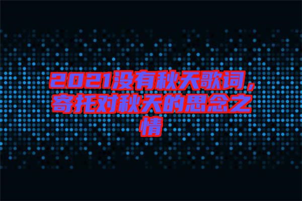 2021沒(méi)有秋天歌詞，寄托對(duì)秋天的思念之情