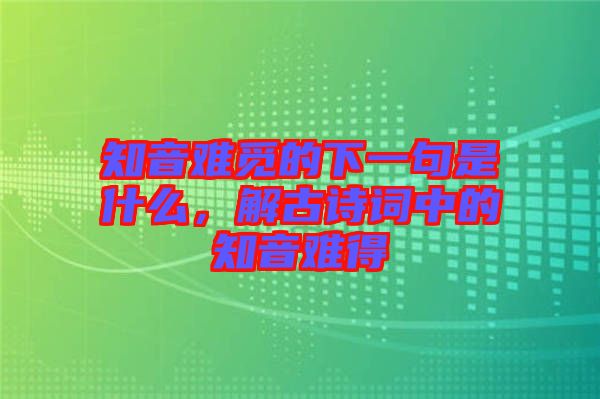 知音難覓的下一句是什么，解古詩(shī)詞中的知音難得