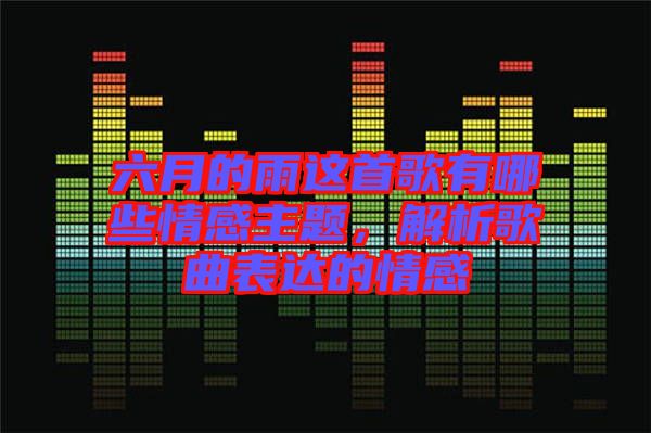 六月的雨這首歌有哪些情感主題，解析歌曲表達的情感