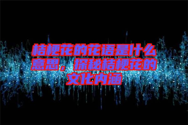 桔?；ǖ幕ㄕZ(yǔ)是什么意思，探秘桔?；ǖ奈幕瘍?nèi)涵