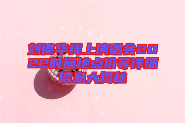 劉德華線上演唱會(huì)2022時(shí)間地點(diǎn)價(jià)等詳細(xì)信息大揭秘