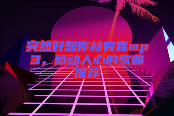 突然好想你林宥嘉mp3，感動人心的歌曲推薦