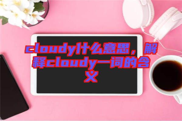 cloudy什么意思，解釋cloudy一詞的含義