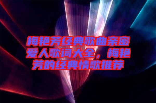 梅艷芳經(jīng)典歌曲親密愛人歌詞大全，梅艷芳的經(jīng)典情歌推薦