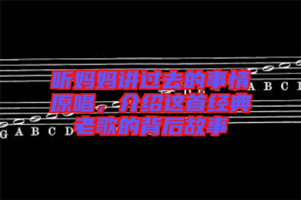 聽媽媽講過去的事情原唱，介紹這首經(jīng)典老歌的背后故事