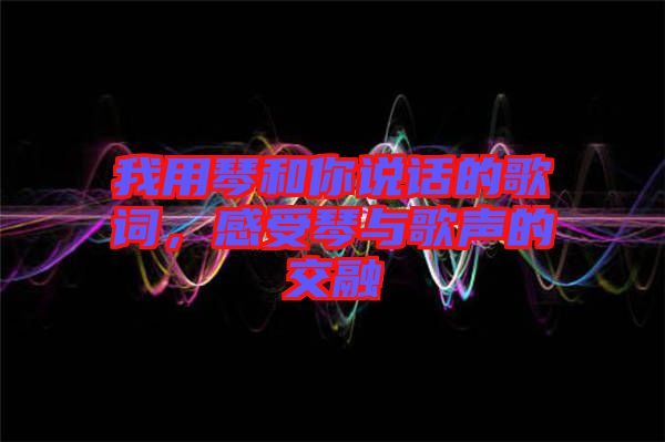 我用琴和你說話的歌詞，感受琴與歌聲的交融