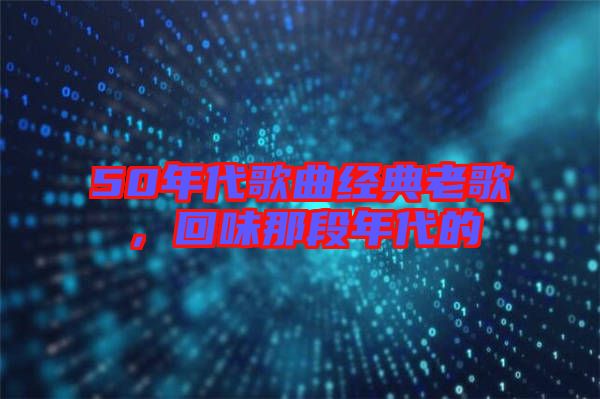 50年代歌曲經典老歌，回味那段年代的