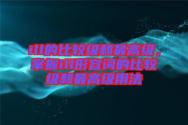 ill的比較級和最高級，掌握ill形容詞的比較級和最高級用法