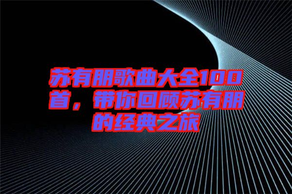 蘇有朋歌曲大全100首，帶你回顧蘇有朋的經(jīng)典之旅