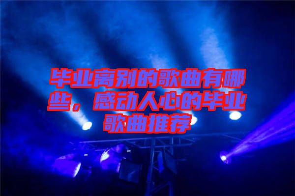 畢業(yè)離別的歌曲有哪些，感動(dòng)人心的畢業(yè)歌曲推薦