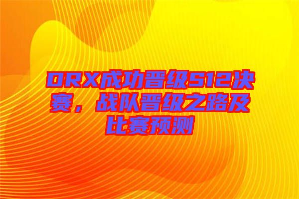 DRX成功晉級(jí)S12決賽，戰(zhàn)隊(duì)晉級(jí)之路及比賽預(yù)測