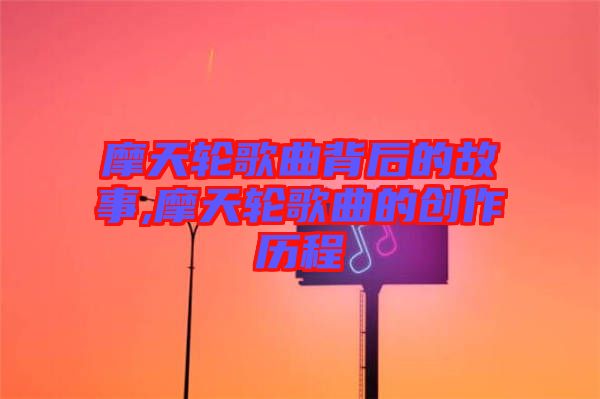 摩天輪歌曲背后的故事,摩天輪歌曲的創(chuàng)作歷程