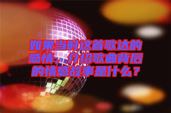 如果當時這首歌達的感情，介紹歌曲背后的情感故事是什么？