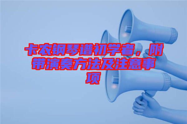 卡農(nóng)鋼琴譜初學(xué)者，附帶演奏方法及注意事項