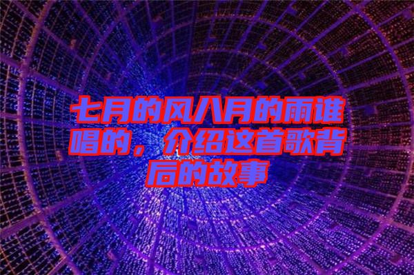 七月的風(fēng)八月的雨誰唱的，介紹這首歌背后的故事