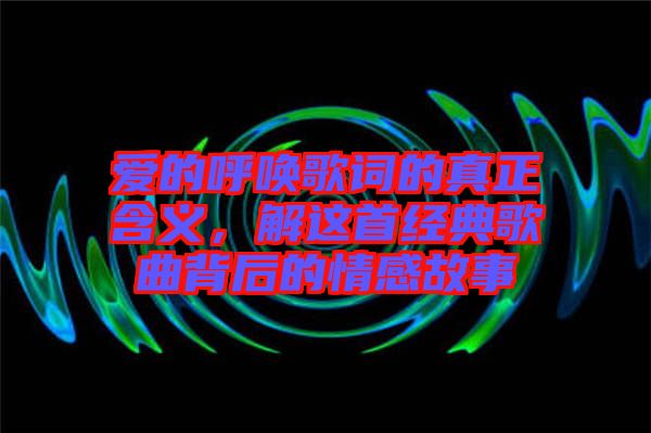 愛的呼喚歌詞的真正含義，解這首經典歌曲背后的情感故事