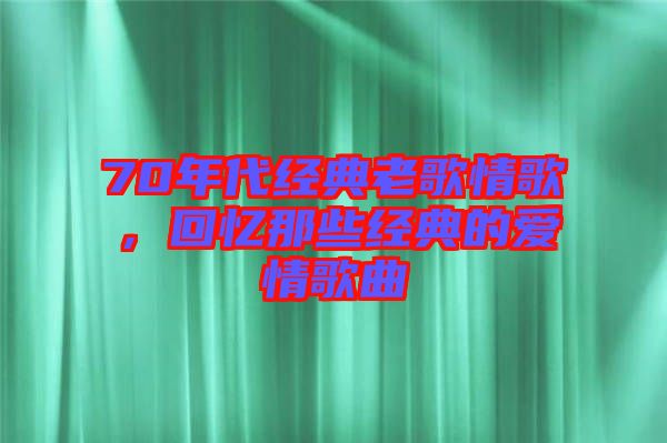 70年代經(jīng)典老歌情歌，回憶那些經(jīng)典的愛情歌曲