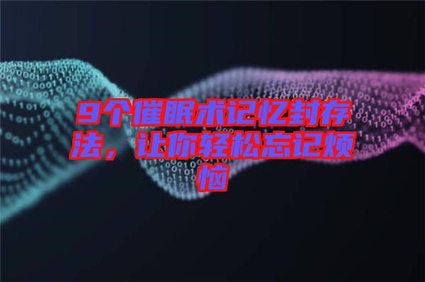 9個催眠術(shù)記憶封存法，讓你輕松忘記煩惱