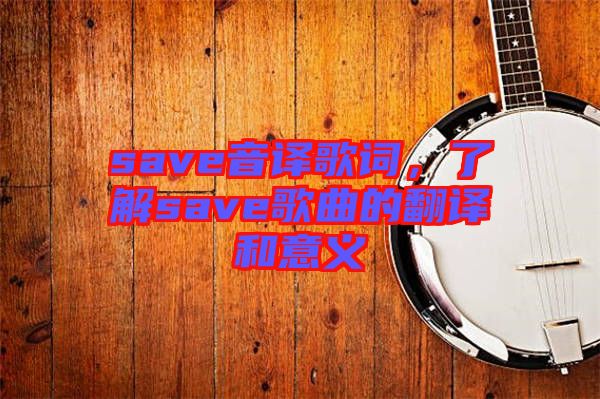 save音譯歌詞，了解save歌曲的翻譯和意義