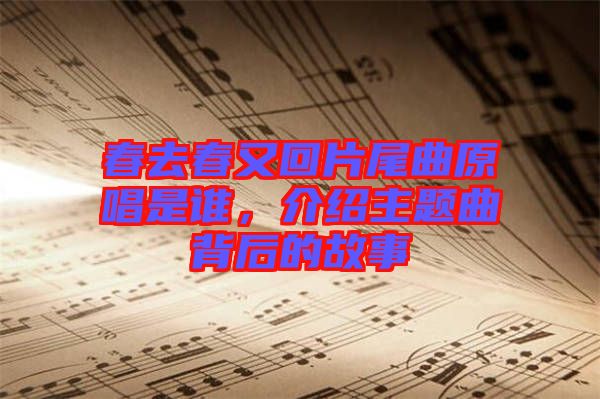 春去春又回片尾曲原唱是誰，介紹主題曲背后的故事