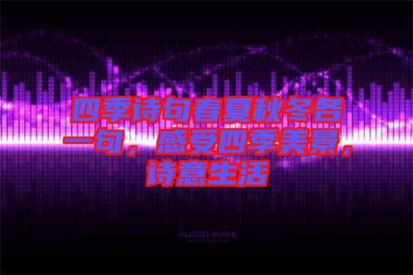 四季詩(shī)句春夏秋冬各一句，感受四季美景，詩(shī)意生活