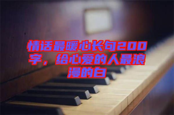 情話最暖心長句200字，給心愛的人最浪漫的白