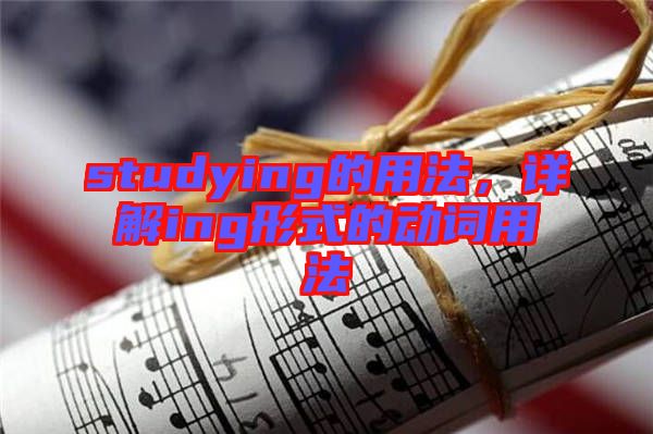 studying的用法，詳解ing形式的動(dòng)詞用法