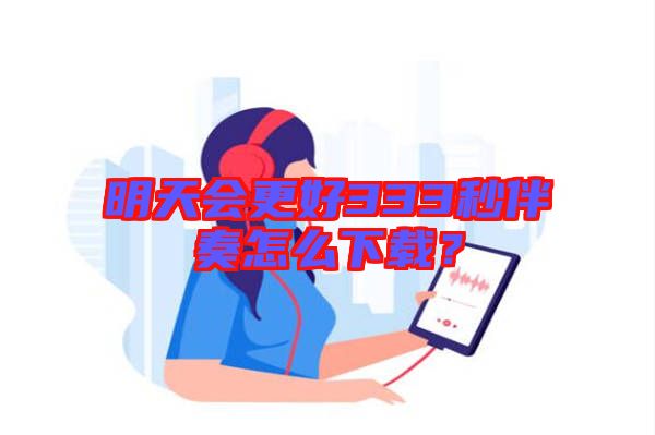 明天會(huì)更好333秒伴奏怎么下載？