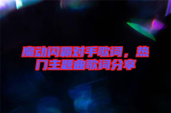 魔動(dòng)閃霸對(duì)手歌詞，熱門主題曲歌詞分享