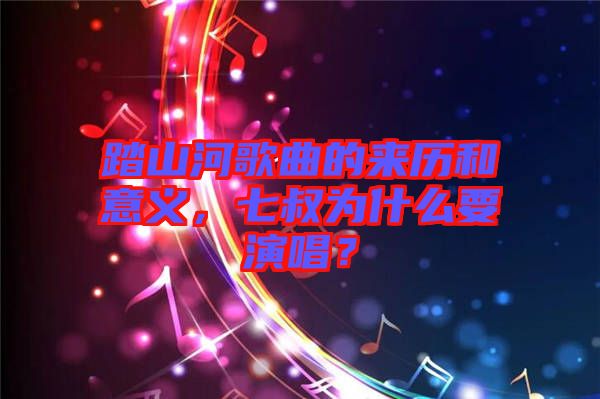 踏山河歌曲的來歷和意義，七叔為什么要演唱？